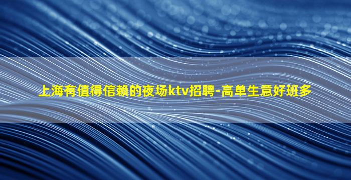 上海有值得信赖的夜场ktv招聘-高单生意好班多