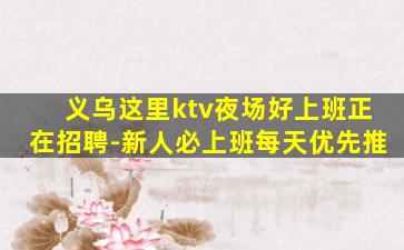 义乌这里ktv夜场好上班正在招聘-新人必上班每天优先推